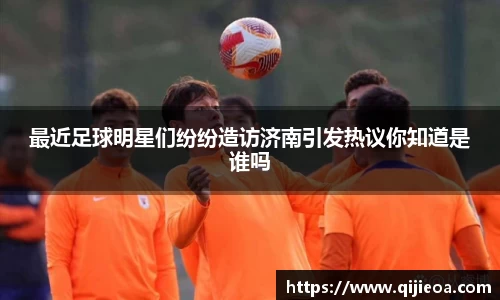 最近足球明星们纷纷造访济南引发热议你知道是谁吗
