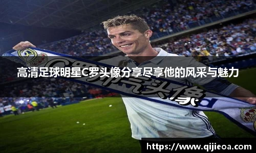 高清足球明星C罗头像分享尽享他的风采与魅力
